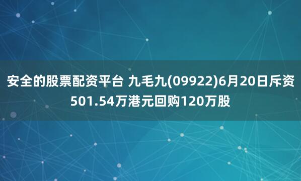 安全的股票配资平台 九毛九(09922)6月20日斥资501.54万港元回购120万股
