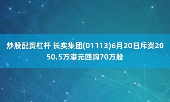 炒股配资杠杆 长实集团(01113)6月20日斥资2050.5万港元回购70万股
