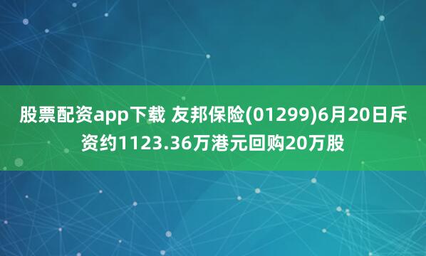 股票配资app下载 友邦保险(01299)6月20日斥资约1123.36万港元回购20万股