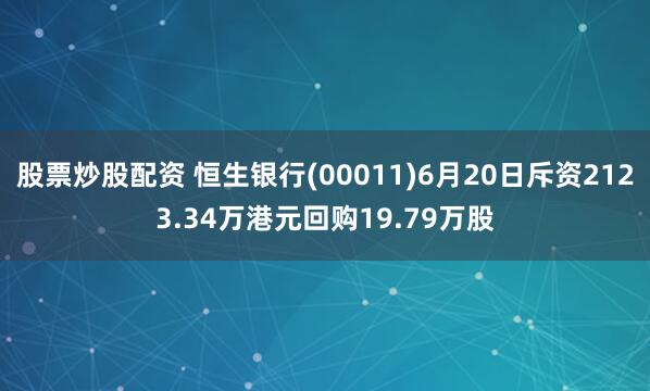 股票炒股配资 恒生银行(00011)6月20日斥资2123.34万港元回购19.79万股