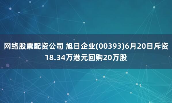 网络股票配资公司 旭日企业(00393)6月20日斥资18.34万港元回购20万股