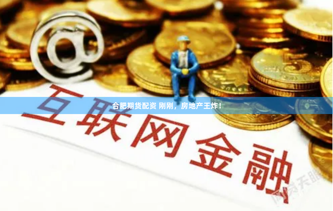 合肥期货配资 刚刚，房地产王炸！