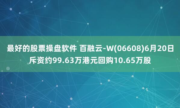 最好的股票操盘软件 百融云-W(06608)6月20日斥资约99.63万港元回购10.65万股