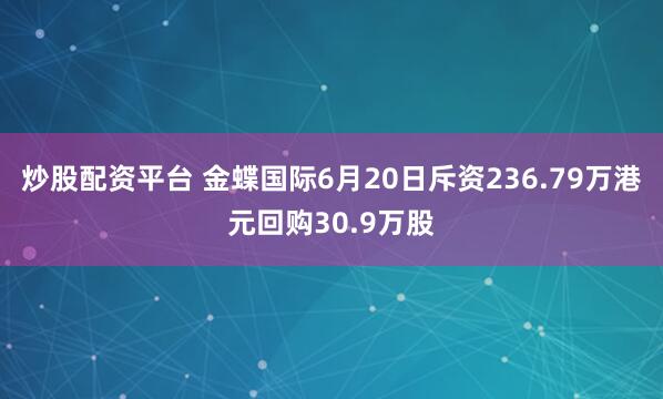 炒股配资平台 金蝶国际6月20日斥资236.79万港元回购30.9万股