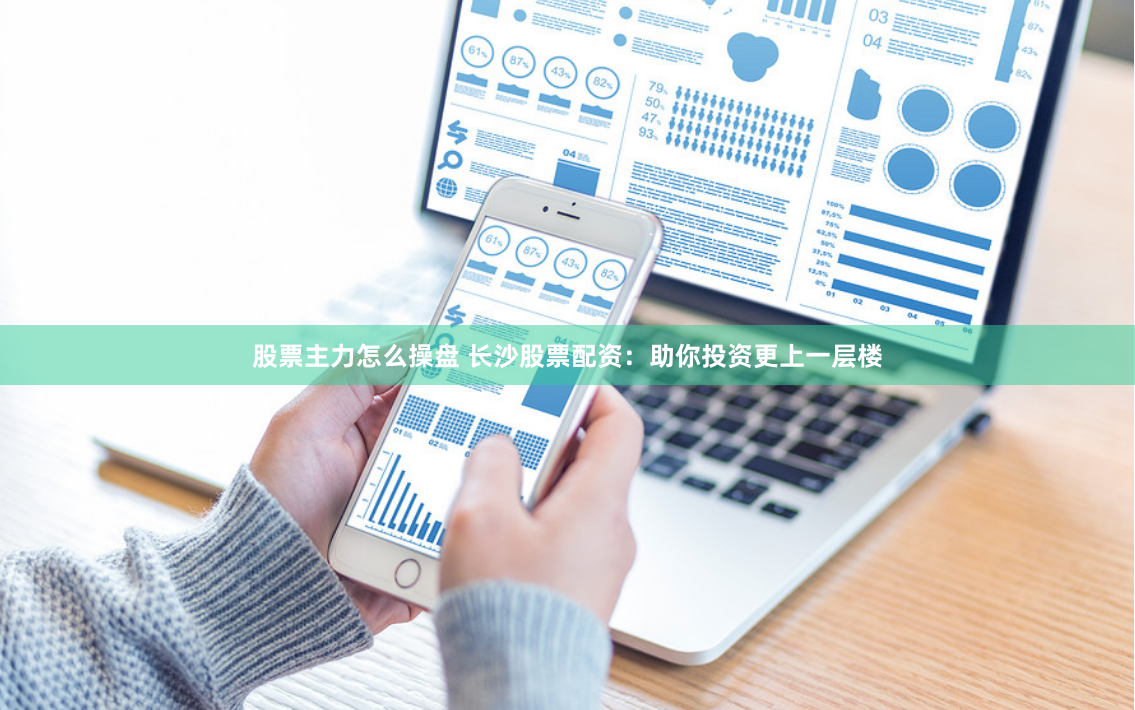 股票主力怎么操盘 长沙股票配资：助你投资更上一层楼