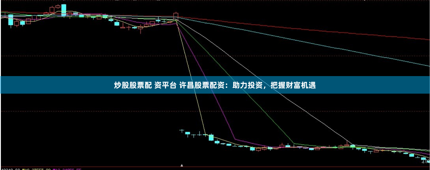 炒股股票配 资平台 许昌股票配资：助力投资，把握财富机遇