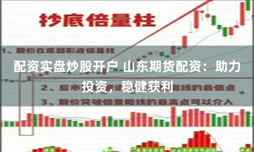 配资实盘炒股开户 山东期货配资：助力投资，稳健获利