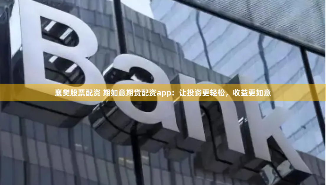 襄樊股票配资 期如意期货配资app：让投资更轻松，收益更如意