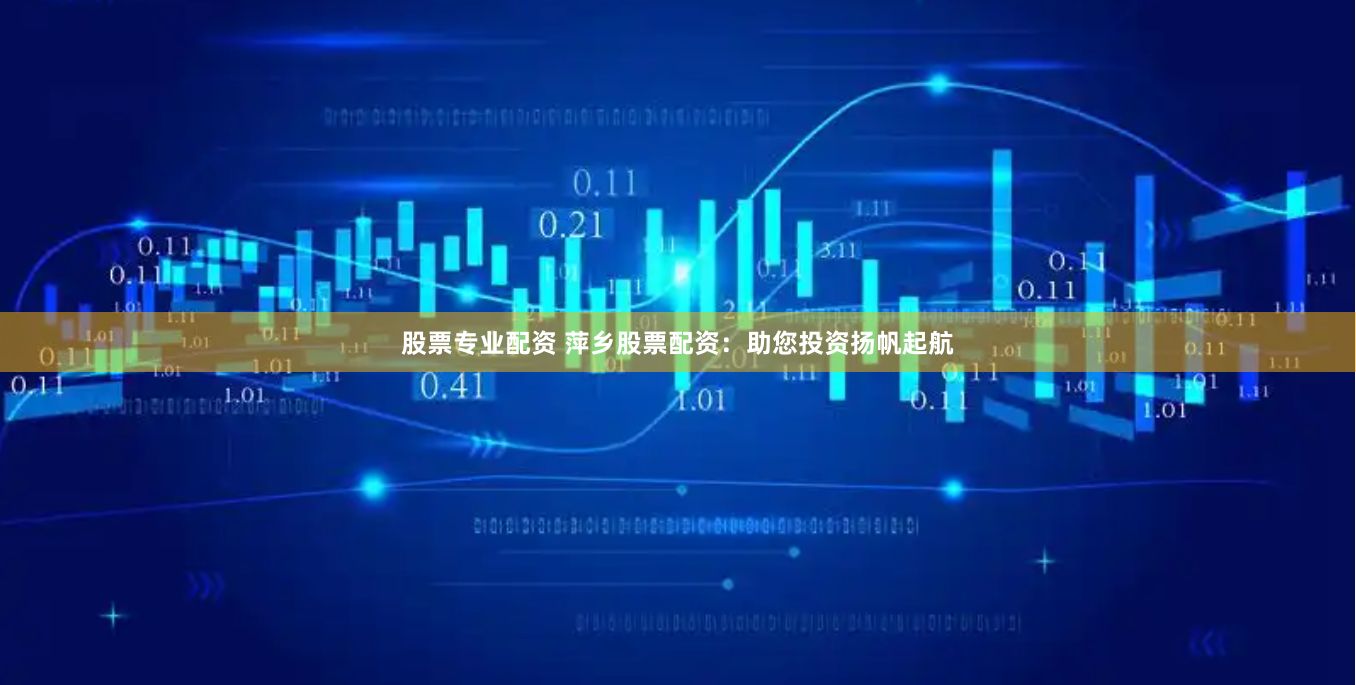股票专业配资 萍乡股票配资：助您投资扬帆起航