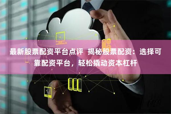 最新股票配资平台点评  揭秘股票配资：选择可靠配资平台，轻松撬动资本杠杆