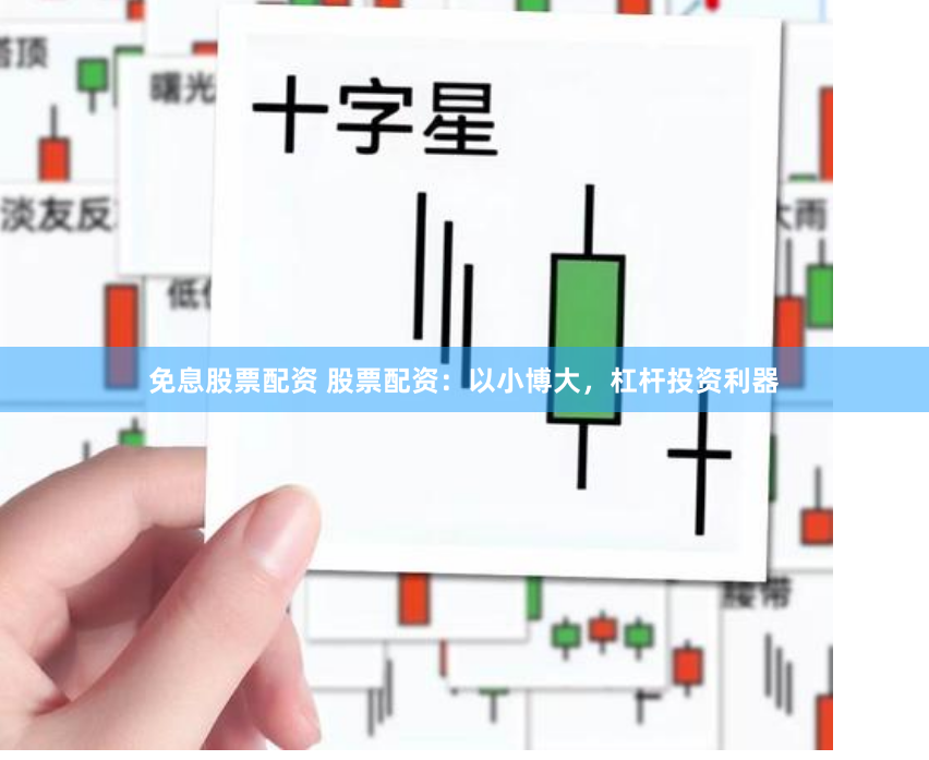 免息股票配资 股票配资：以小博大，杠杆投资利器