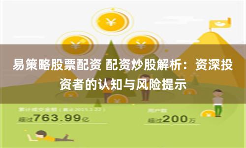 易策略股票配资 配资炒股解析：资深投资者的认知与风险提示