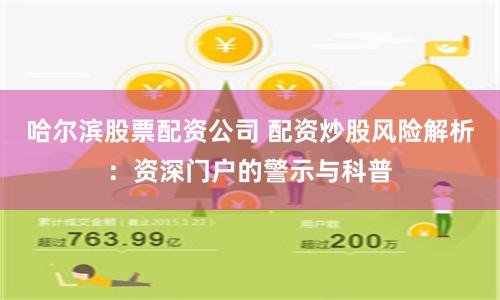 哈尔滨股票配资公司 配资炒股风险解析：资深门户的警示与科普